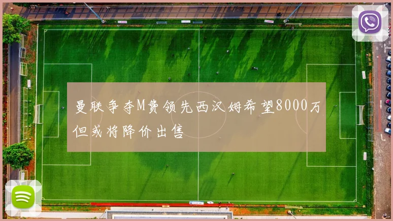 曼联争夺M费领先西汉姆希望8000万但或将降价出售