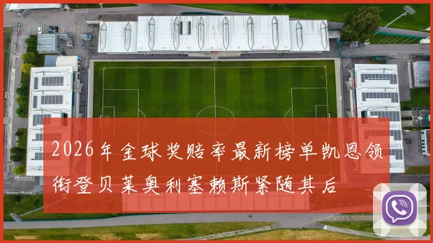 2026年金球奖赔率最新榜单凯恩领衔登贝莱奥利塞赖斯紧随其后