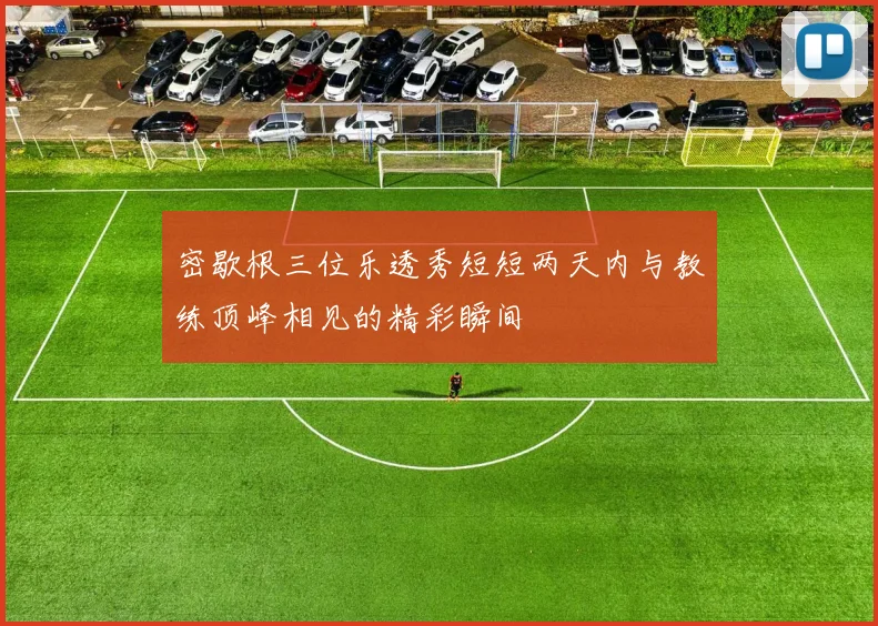 密歇根三位乐透秀短短两天内与教练顶峰相见的精彩瞬间